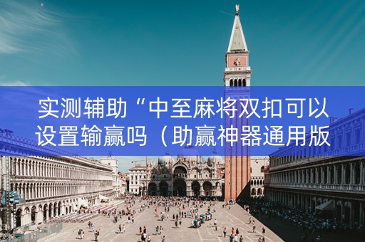 实测辅助“中至麻将双扣可以设置输赢吗（助赢神器通用版）