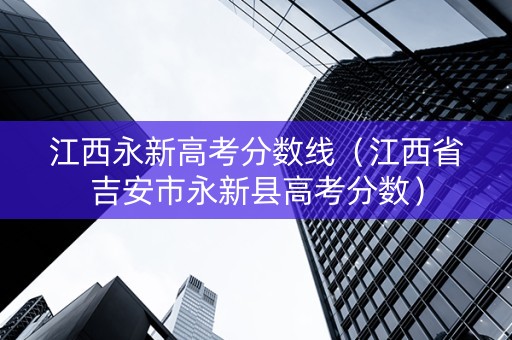 江西永新高考分数线（江西省吉安市永新县高考分数）