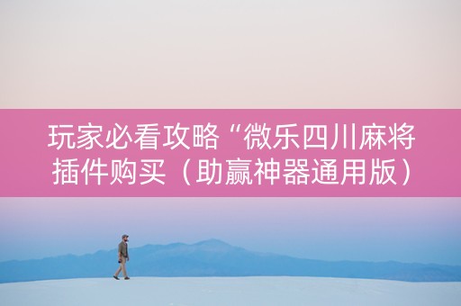 玩家必看攻略“微乐四川麻将插件购买（助赢神器通用版）