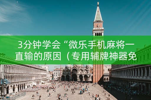 3分钟学会“微乐手机麻将一直输的原因（专用辅牌神器免安装）