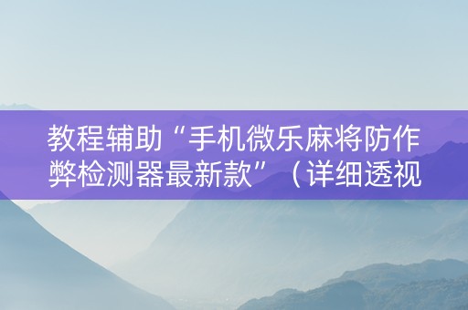 教程辅助“手机微乐麻将防作弊检测器最新款”（详细透视教程）-哔哩哔哩