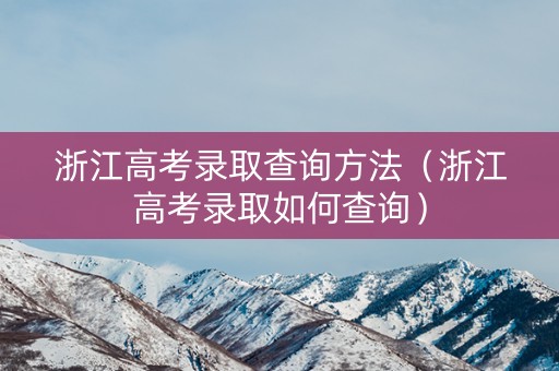 浙江高考录取查询方法（浙江高考录取如何查询）