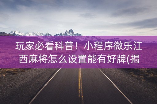 玩家必看科普！小程序微乐江西麻将怎么设置能有好牌(揭秘手机上助赢神器)