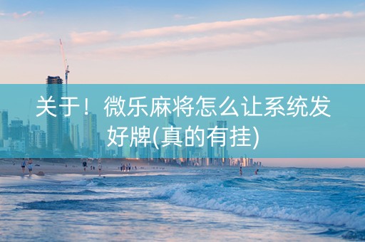 关于！微乐麻将怎么让系统发好牌(真的有挂)