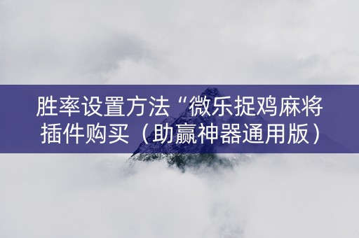 胜率设置方法“微乐捉鸡麻将插件购买（助赢神器通用版）