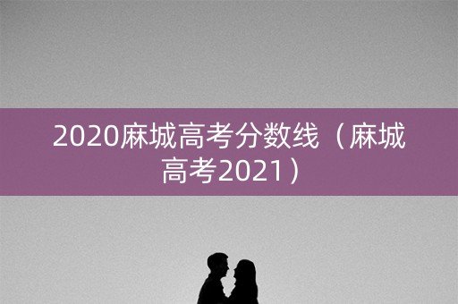 2020麻城高考分数线（麻城高考2021）