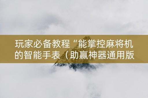 玩家必备教程“能掌控麻将机的智能手表（助赢神器通用版）