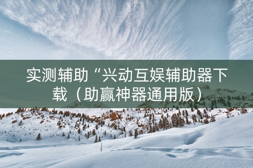实测辅助“兴动互娱辅助器下载（助赢神器通用版）