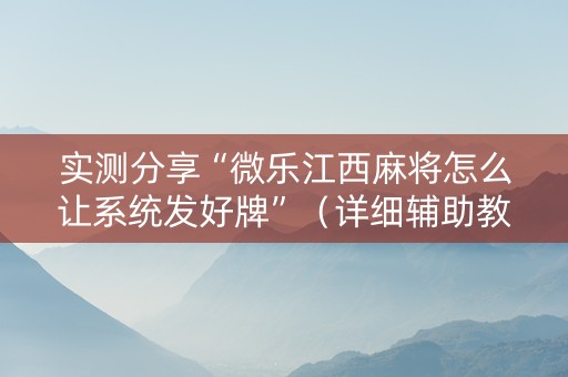 实测分享“微乐江西麻将怎么让系统发好牌”（详细辅助教程）-哔哩哔哩