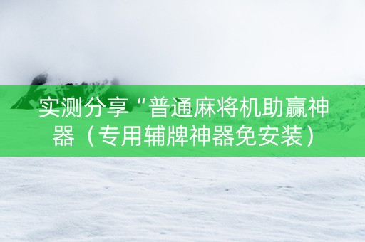 实测分享“普通麻将机助赢神器（专用辅牌神器免安装）