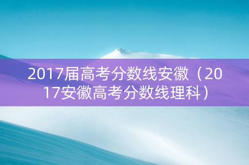 2017届高考分数线安徽（2017安徽高考分数线理科）