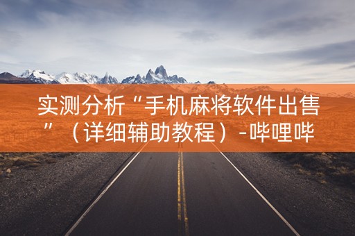 实测分析“手机麻将软件出售”（详细辅助教程）-哔哩哔哩