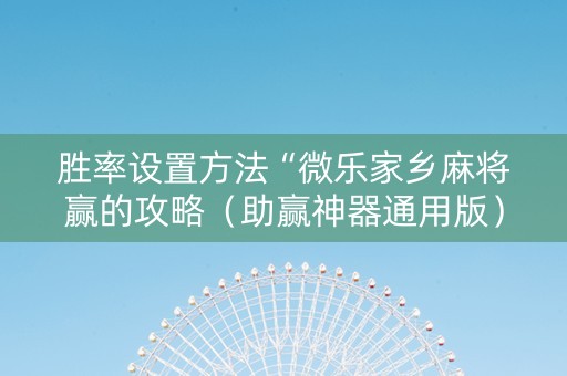 胜率设置方法“微乐家乡麻将赢的攻略（助赢神器通用版）