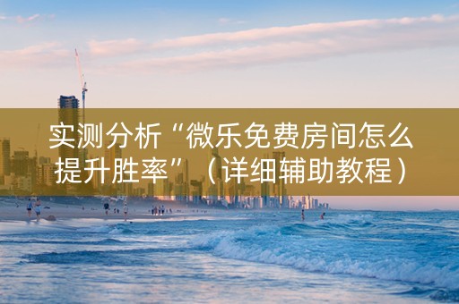 实测分析“微乐免费房间怎么提升胜率”（详细辅助教程）-哔哩哔哩