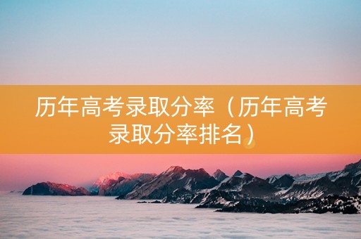 历年高考录取分率（历年高考录取分率排名）