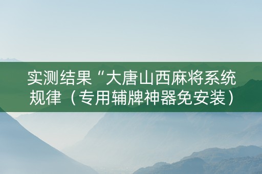 实测结果“大唐山西麻将系统规律（专用辅牌神器免安装）