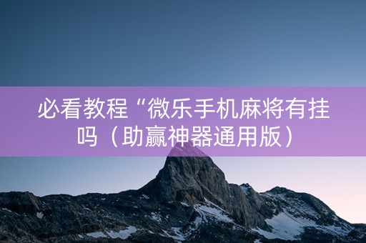 必看教程“微乐手机麻将有挂吗（助赢神器通用版）