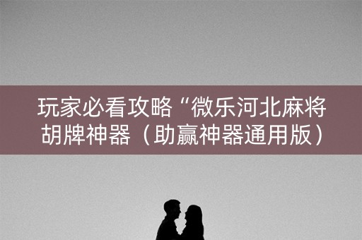玩家必看攻略“微乐河北麻将胡牌神器（助赢神器通用版）