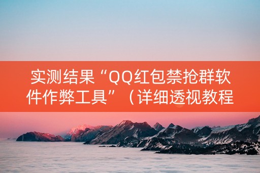 实测结果“QQ红包禁抢群软件作弊工具”（详细透视教程）-哔哩哔哩