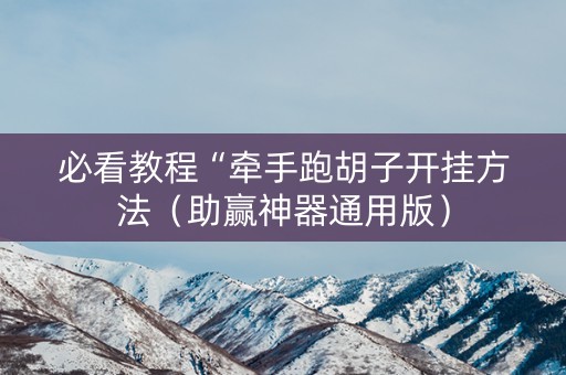 必看教程“牵手跑胡子开挂方法（助赢神器通用版）