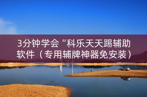 3分钟学会“科乐天天踢辅助软件（专用辅牌神器免安装）