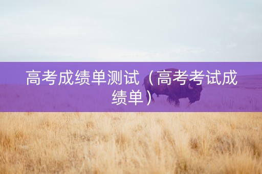 高考成绩单测试（高考考试成绩单）