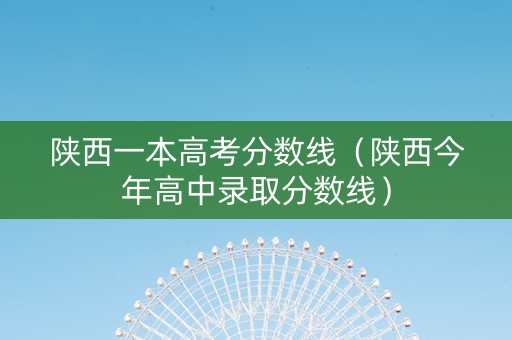 陕西一本高考分数线（陕西今年高中录取分数线）