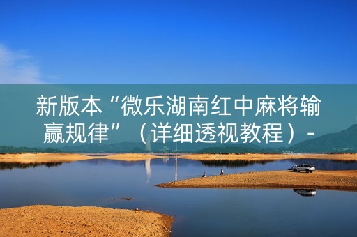新版本“微乐湖南红中麻将输赢规律”（详细透视教程）-哔哩哔哩