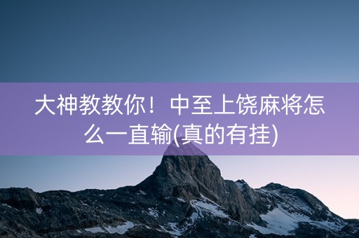 大神教教你！中至上饶麻将怎么一直输(真的有挂)