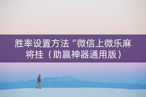 胜率设置方法“微信上微乐麻将挂（助赢神器通用版）