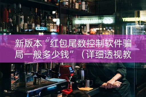 新版本“红包尾数控制软件骗局一般多少钱”（详细透视教程）-哔哩哔哩