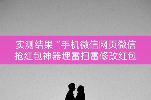 实测结果“手机微信网页微信抢红包神器埋雷扫雷修改红包”（详细透视教程）-哔哩哔哩