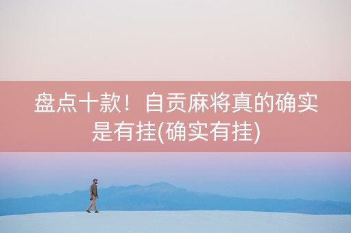 盘点十款！自贡麻将真的确实是有挂(确实有挂)