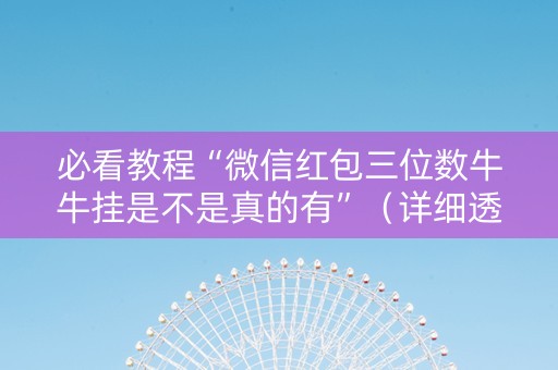 必看教程“微信红包三位数牛牛挂是不是真的有”（详细透视教程）-哔哩哔哩