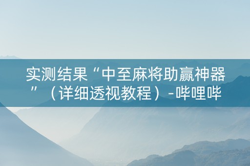实测结果“中至麻将助赢神器”（详细透视教程）-哔哩哔哩