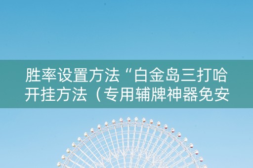 胜率设置方法“白金岛三打哈开挂方法（专用辅牌神器免安装）