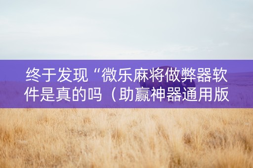 终于发现“微乐麻将做弊器软件是真的吗（助赢神器通用版）