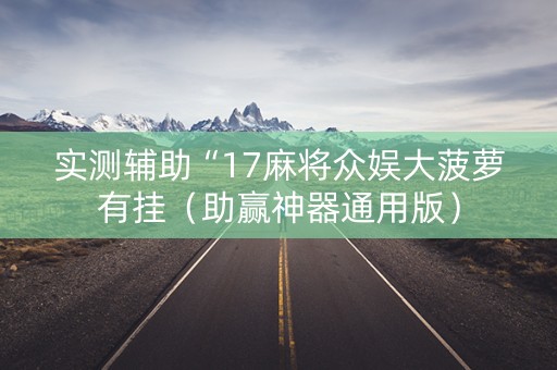 实测辅助“17麻将众娱大菠萝有挂（助赢神器通用版）