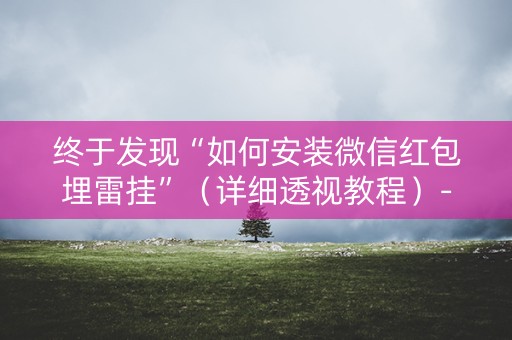 终于发现“如何安装微信红包埋雷挂”（详细透视教程）-哔哩哔哩