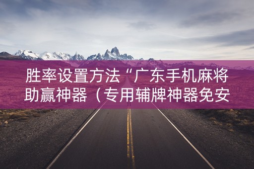 胜率设置方法“广东手机麻将助赢神器（专用辅牌神器免安装）