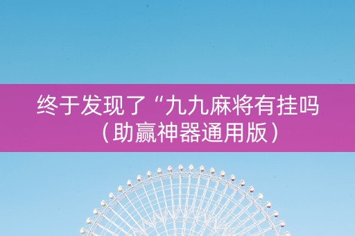 终于发现了“九九麻将有挂吗（助赢神器通用版）