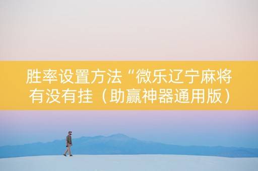 胜率设置方法“微乐辽宁麻将有没有挂（助赢神器通用版）