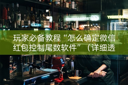 玩家必备教程“怎么确定微信红包控制尾数软件”（详细透视教程）-哔哩哔哩