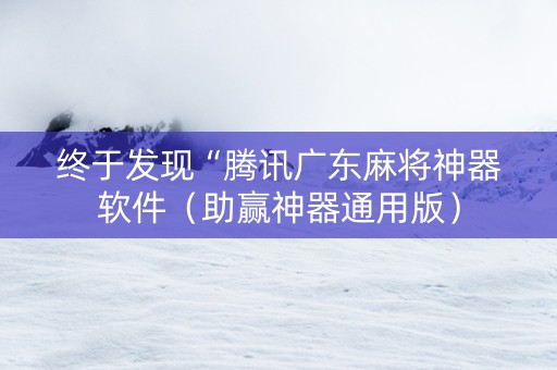 终于发现“腾讯广东麻将神器软件（助赢神器通用版）