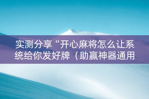 实测分享“开心麻将怎么让系统给你发好牌（助赢神器通用版）