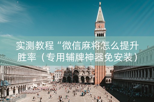 实测教程“微信麻将怎么提升胜率（专用辅牌神器免安装）