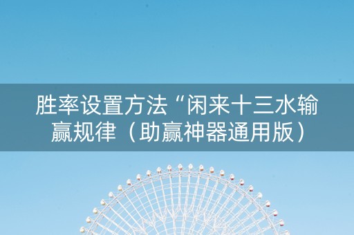 胜率设置方法“闲来十三水输赢规律（助赢神器通用版）