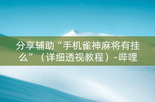 分享辅助“手机雀神麻将有挂么”（详细透视教程）-哔哩哔哩