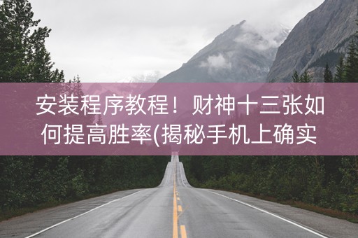 安装程序教程！财神十三张如何提高胜率(揭秘手机上确实有猫腻)