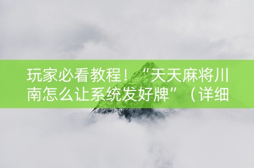 玩家必看教程！“天天麻将川南怎么让系统发好牌”（详细透视教程）-哔哩哔哩
